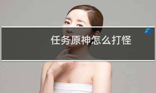 任务原神怎么打怪