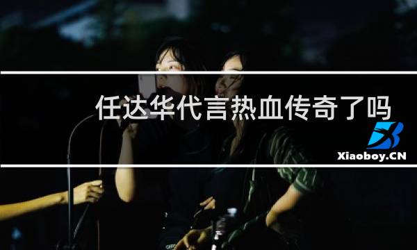 任达华代言热血传奇了吗