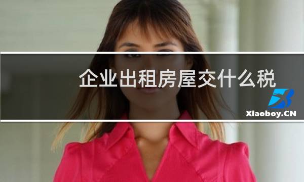 企业出租房屋交什么税
