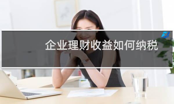 企业理财收益如何纳税