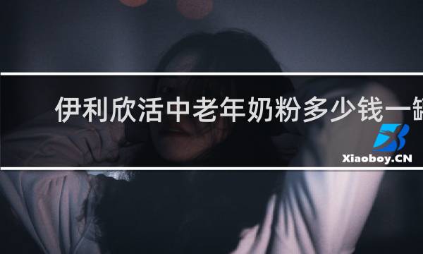 伊利欣活中老年奶粉多少钱一罐