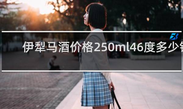伊犁马酒价格250ml46度多少钱