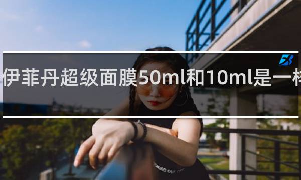 伊菲丹超级面膜50ml和10ml是一样的吗