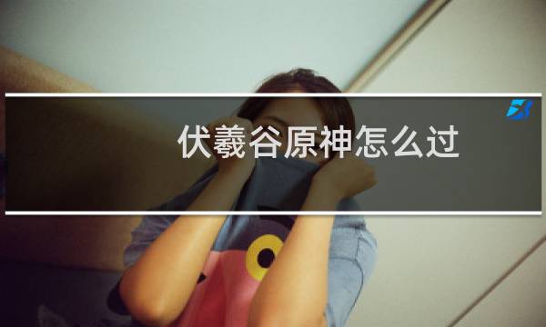 伏羲谷原神怎么过