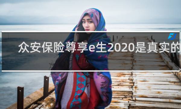 众安保险尊享e生2020是真实的吗