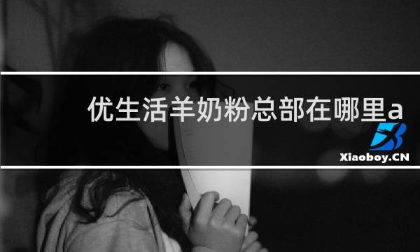 优生活羊奶粉总部在哪里a
