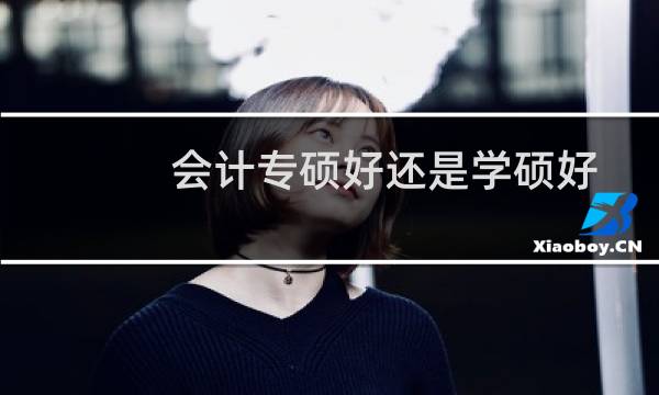 会计专硕好还是学硕好