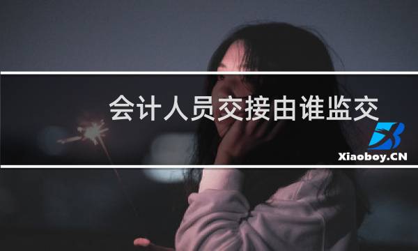 会计人员交接由谁监交
