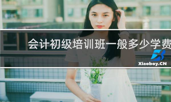 会计初级培训班一般多少学费