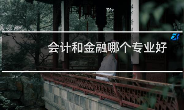 会计和金融哪个专业好