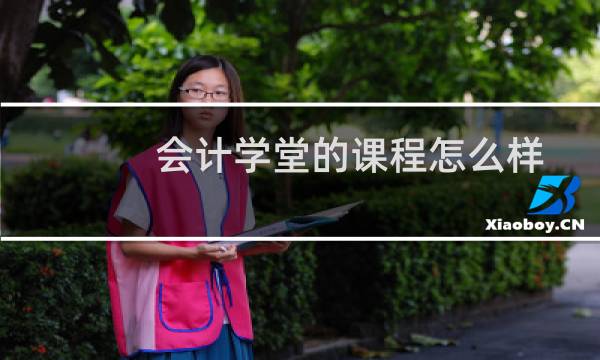 会计学堂的课程怎么样