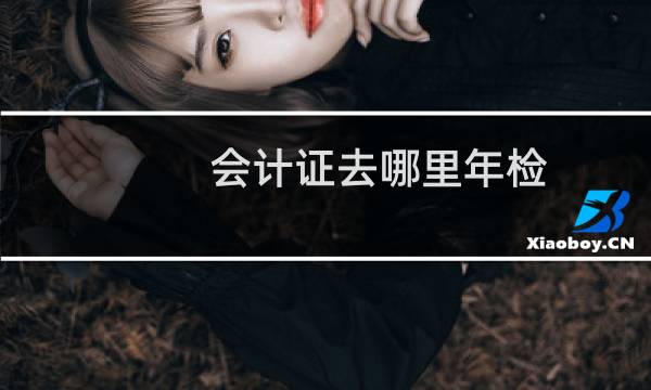 会计证去哪里年检