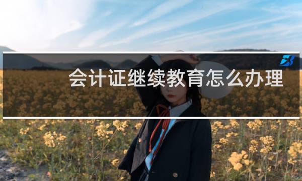 会计证继续教育怎么办理