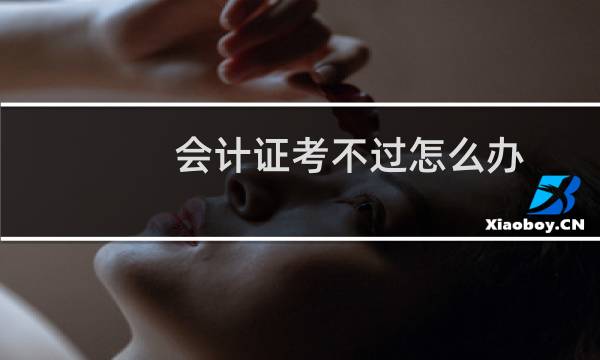 会计证考不过怎么办
