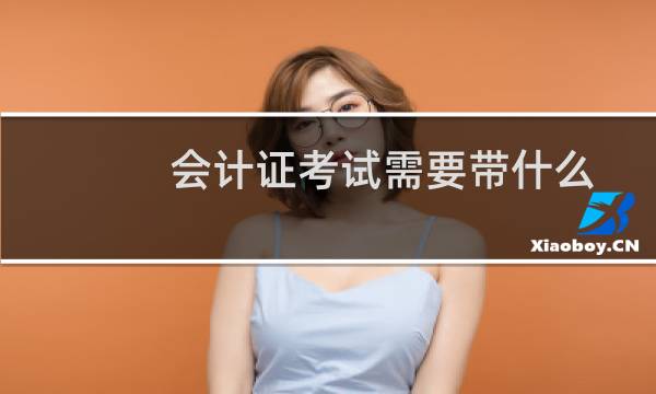 会计证考试需要带什么