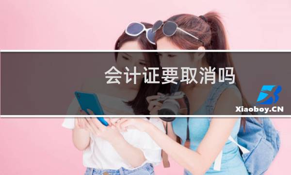 会计证要取消吗