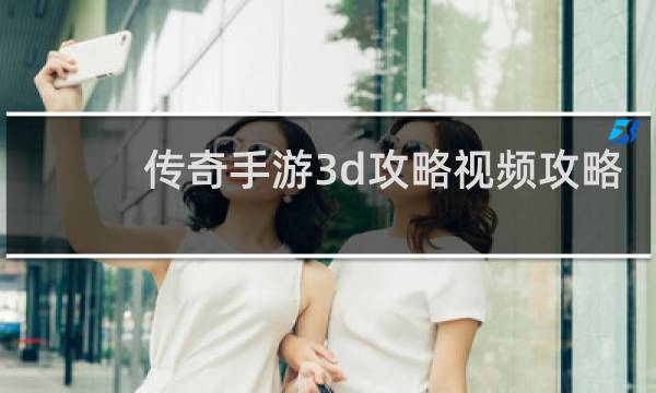 传奇手游3d攻略视频攻略