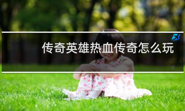 传奇英雄热血传奇怎么玩