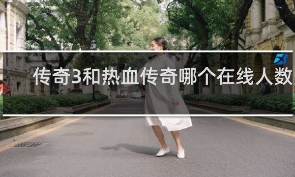 传奇3和热血传奇哪个在线人数多