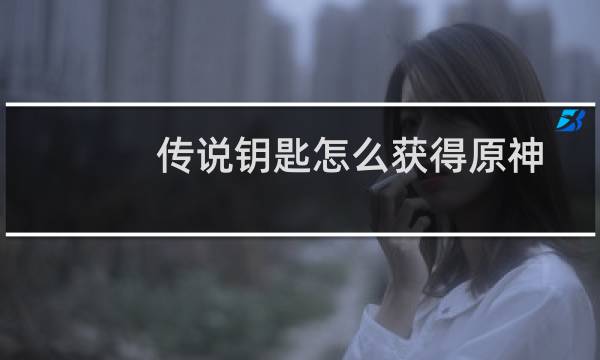 传说钥匙怎么获得原神