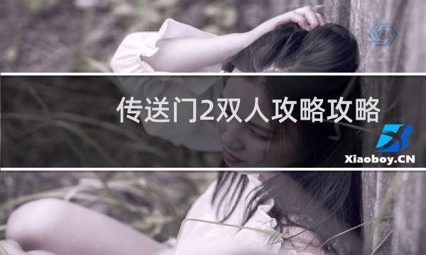 传送门2双人攻略攻略