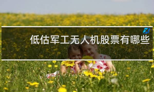 低估军工无人机股票有哪些