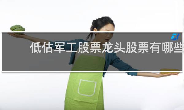 低估军工股票龙头股票有哪些