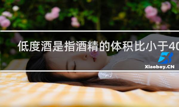 低度酒是指酒精的体积比小于40%
