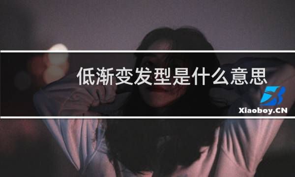 低渐变发型是什么意思