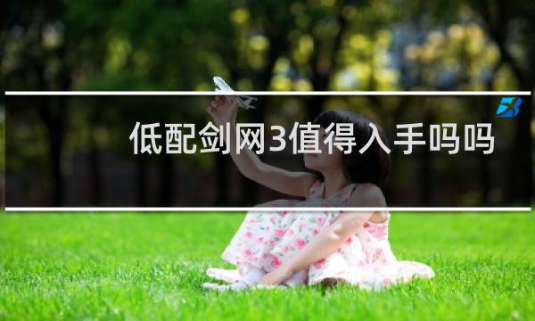 低配剑网3值得入手吗吗