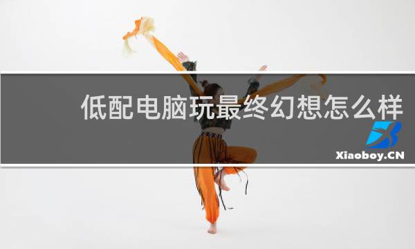 低配电脑玩最终幻想怎么样
