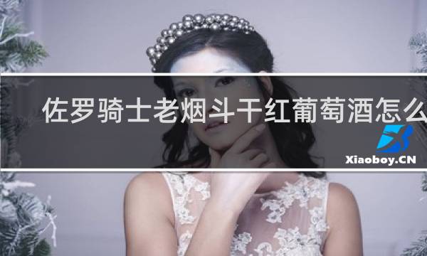 佐罗骑士老烟斗干红葡萄酒怎么样