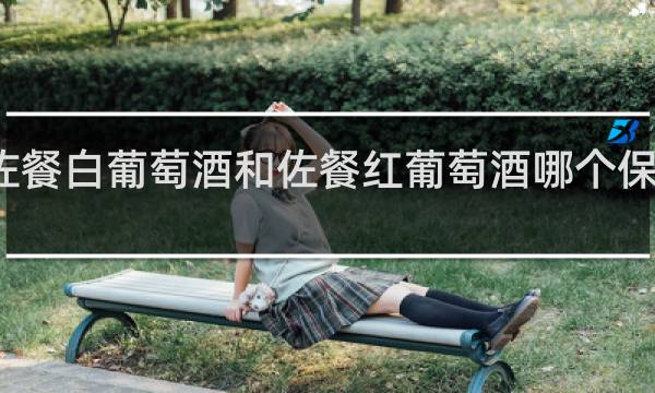 佐餐白葡萄酒和佐餐红葡萄酒哪个保存期长