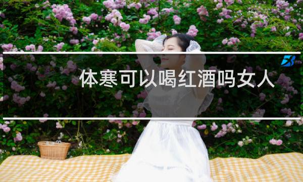 体寒可以喝红酒吗女人