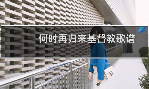 何时再归来基督教歌谱