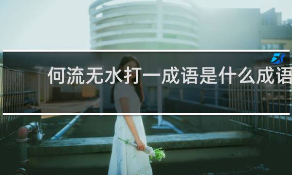何流无水打一成语是什么成语