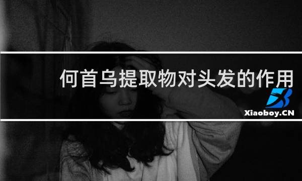 何首乌提取物对头发的作用