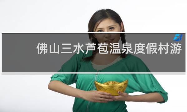 佛山三水芦苞温泉度假村游