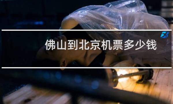 佛山到北京机票多少钱