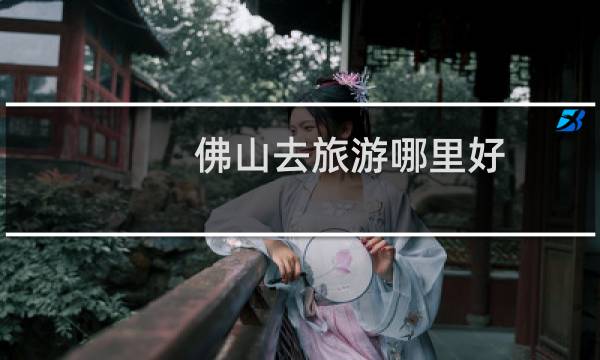 佛山去旅游哪里好