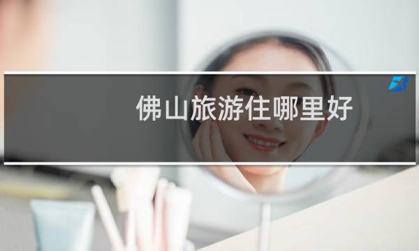 佛山旅游住哪里好