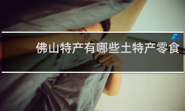 佛山特产有哪些土特产零食