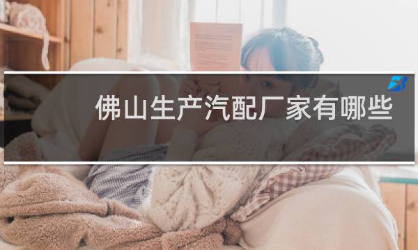 佛山生产汽配厂家有哪些