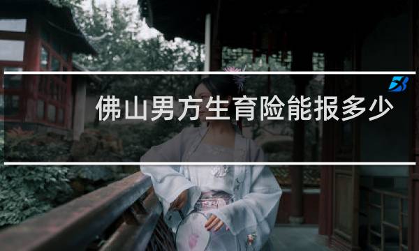 佛山男方生育险能报多少
