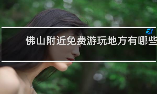 佛山附近免费游玩地方有哪些