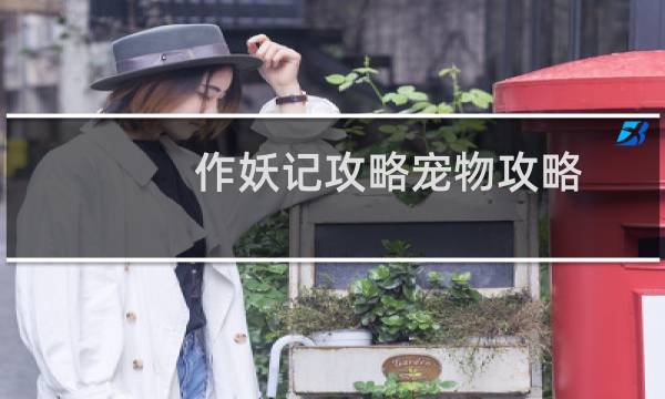 作妖记攻略宠物攻略