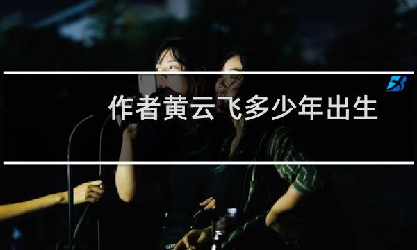 作者黄云飞多少年出生