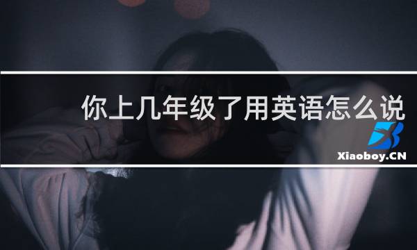 你上几年级了用英语怎么说