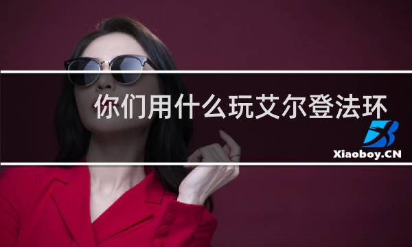 你们用什么玩艾尔登法环