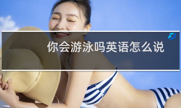 你会游泳吗英语怎么说